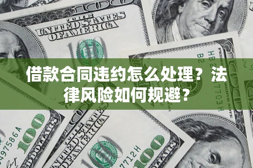 武汉借款合同违约怎么处理？法律风险如何规避？