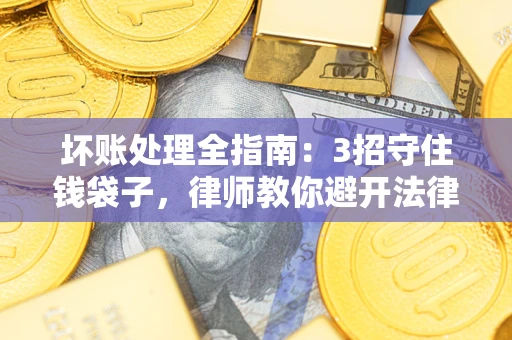 武汉坏账处理全指南：3招守住钱袋子，律师教你避开法律雷区