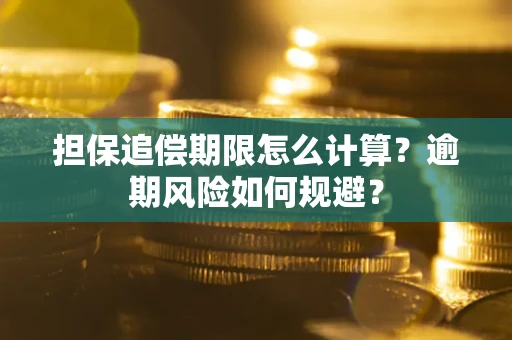 武汉担保追偿期限怎么计算？逾期风险如何规避？