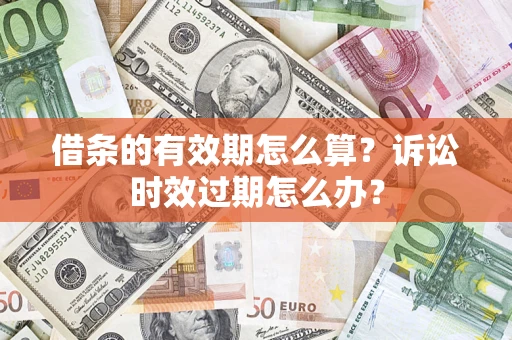 武汉借条的有效期怎么算？诉讼时效过期怎么办？