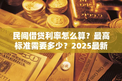 武汉民间借贷利率怎么算？最高标准需要多少？2025最新避坑指南