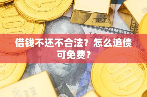 武汉借钱不还不合法？怎么追债可免费？