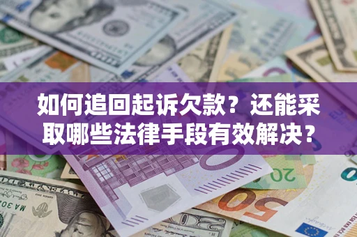 武汉如何追回起诉欠款？还能采取哪些法律手段有效解决？