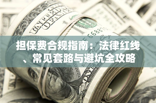 武汉担保费合规指南：法律红线、常见套路与避坑全攻略