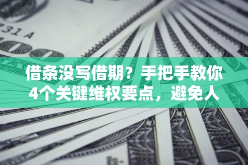 武汉借条没写借期？手把手教你4个关键维权要点，避免人财两空