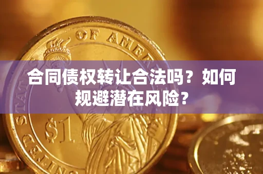 武汉合同债权转让合法吗?如何规避潜在风险? 武汉合同债权转让合法吗?如何规避潜在风险?