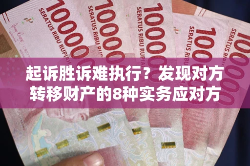 武汉起诉胜诉难执行？发现对方转移财产的8种实务应对方案