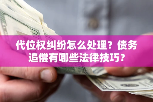 武汉代位权纠纷怎么处理？债务追偿有哪些法律技巧？