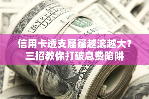 武汉信用卡透支窟窿越滚越大？三招教你打破息费陷阱