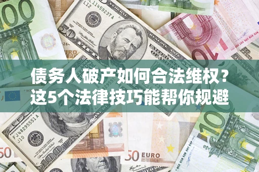 武汉债务人破产如何合法维权？这5个法律技巧能帮你规避风险