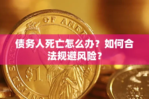 武汉债务人死亡怎么办？如何合法规避风险？