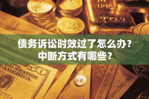 武汉债务诉讼时效过了怎么办？中断方式有哪些？