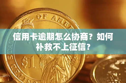武汉信用卡逾期怎么协商？如何补救不上征信？