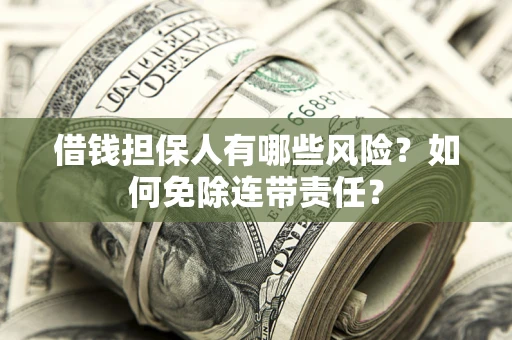 武汉借钱担保人有哪些风险？如何免除连带责任？