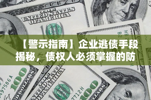 武汉【警示指南】企业逃债手段揭秘，债权人必须掌握的防坑宝典