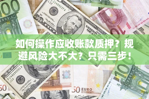 武汉如何操作应收账款质押？规避风险大不大？只需三步！
