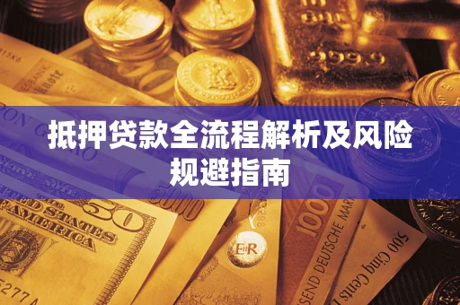 武汉抵押贷款全流程解析及风险规避指南