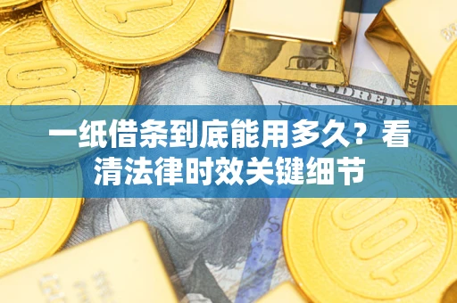 武汉一纸借条到底能用多久？看清法律时效关键细节