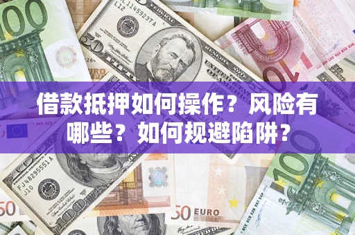 武汉借款抵押如何操作?风险有哪些?如何规避陷阱? 武汉借款抵押如何操作?风险有哪些?如何规避陷阱?