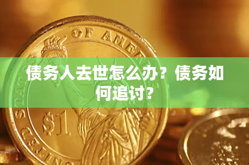 武汉债务人去世怎么办？债务如何追讨？