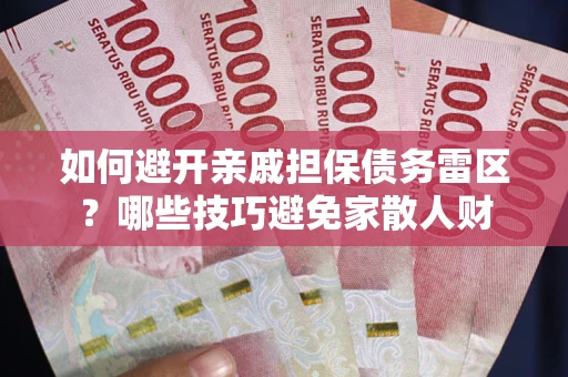 武汉如何避开亲戚担保债务雷区？哪些技巧避免家散人财