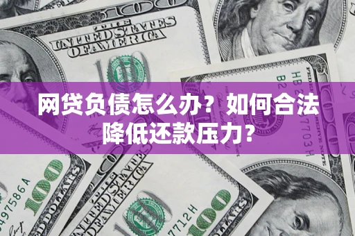 武汉网贷负债怎么办？如何合法降低还款压力？