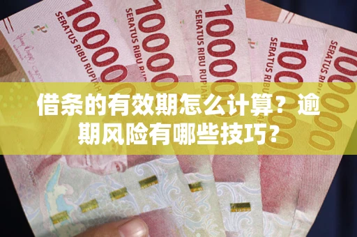 武汉借条的有效期怎么计算？逾期风险有哪些技巧？