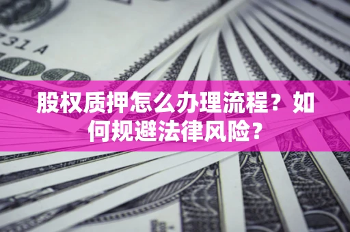 武汉股权质押怎么办理流程？如何规避法律风险？