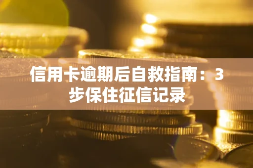 武汉信用卡逾期后自救指南：3步保住征信记录