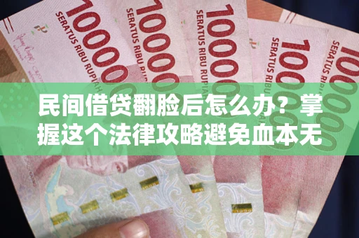 武汉民间借贷翻脸后怎么办？掌握这个法律攻略避免血本无归