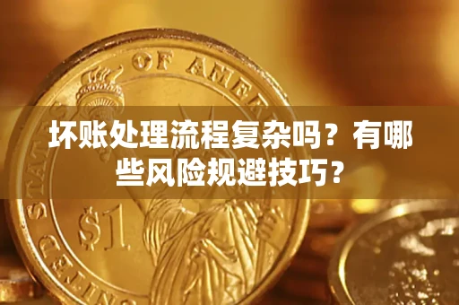 武汉坏账处理流程复杂吗？有哪些风险规避技巧？