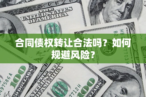 武汉合同债权转让合法吗?如何规避风险? 武汉合同债权转让合法吗?如何规避风险?