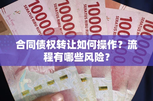 武汉合同债权转让如何操作？流程有哪些风险？