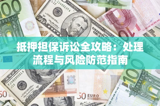 武汉抵押担保诉讼全攻略：处理流程与风险防范指南