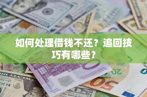 武汉如何处理借钱不还？追回技巧有哪些？