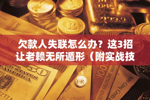 武汉欠款人失联怎么办？这3招让老赖无所遁形（附实战技巧）