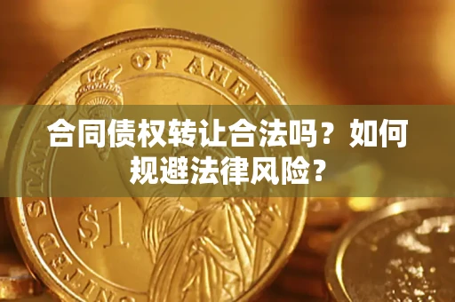 武汉合同债权转让合法吗？如何规避法律风险？
