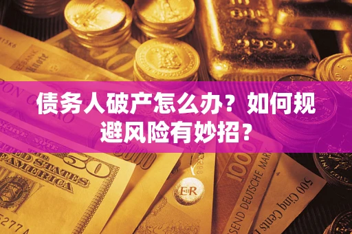 武汉债务人破产怎么办？如何规避风险有妙招？