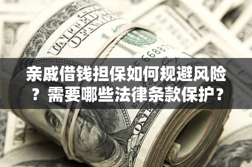 武汉亲戚借钱担保如何规避风险？需要哪些法律条款保护？