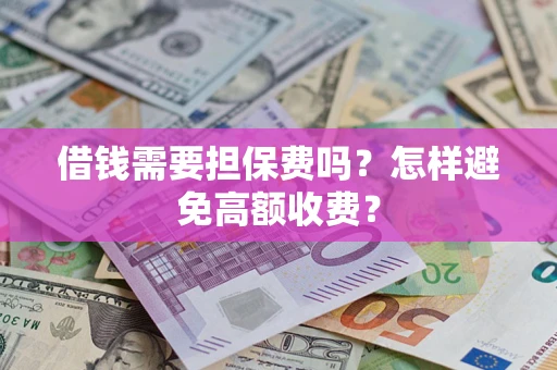 武汉借钱需要担保费吗？怎样避免高额收费？