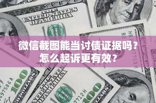武汉微信截图能当讨债证据吗？怎么起诉更有效？