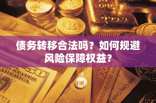 武汉债务转移合法吗？如何规避风险保障权益？