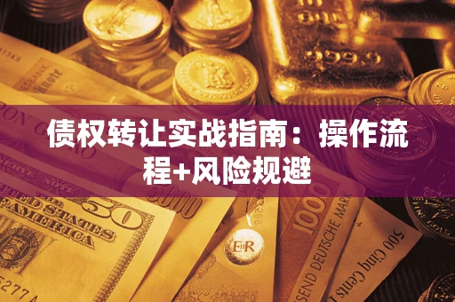 武汉债权转让实战指南：操作流程+风险规避