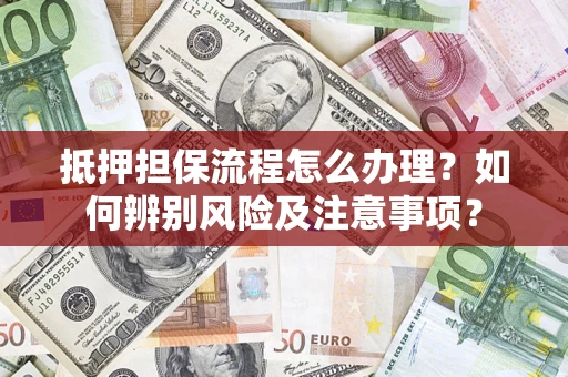 武汉抵押担保流程怎么办理？如何辨别风险及注意事项？