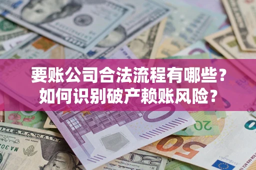 武汉要账公司合法流程有哪些？如何识别破产赖账风险？