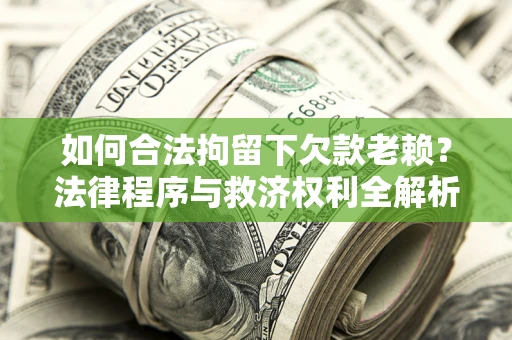 武汉如何合法拘留下欠款老赖？法律程序与救济权利全解析