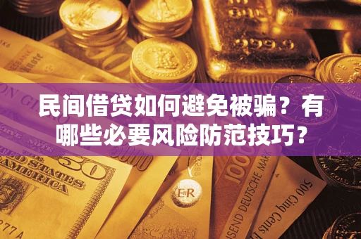 武汉民间借贷如何避免被骗？有哪些必要风险防范技巧？