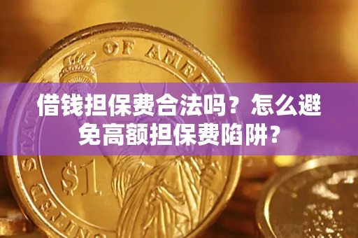 武汉借钱担保费合法吗？怎么避免高额担保费陷阱？