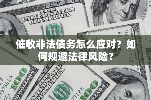 武汉催收非法债务怎么应对？如何规避法律风险？
