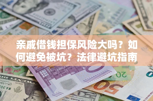 武汉亲戚借钱担保风险大吗？如何避免被坑？法律避坑指南